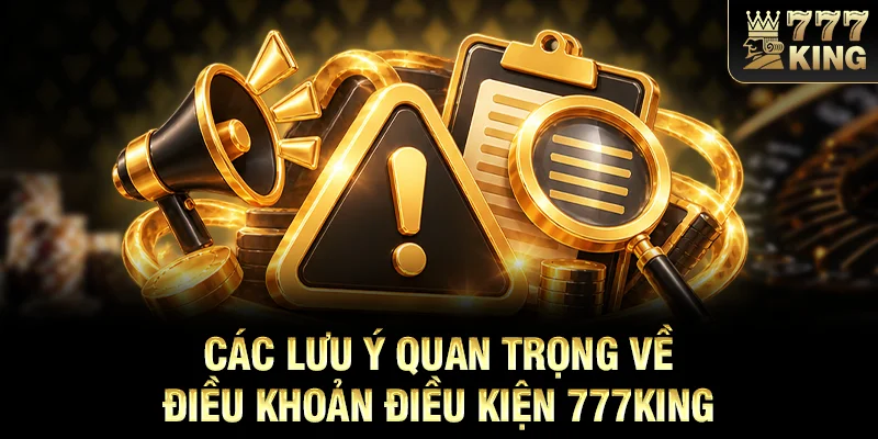 Các lưu ý quan trọng về điều khoản điều kiện 777KING