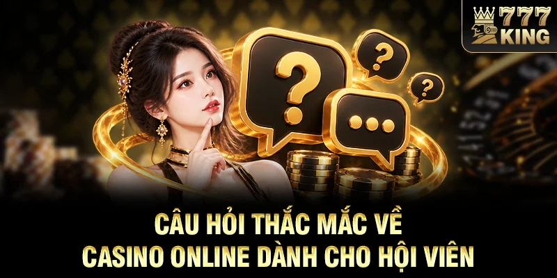 Câu hỏi thắc mắc về casino online dành cho hội viên