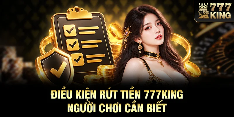 Điều kiện rút tiền 777KING người chơi cần biết