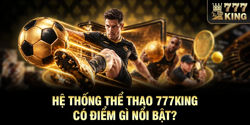 Hệ thống thể thao 777KING có điểm gì nổi bật?